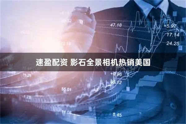 速盈配资 影石全景相机热销美国