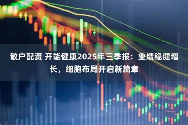 散户配资 开能健康2025年三季报：业绩稳健增长，细胞布局开启新篇章