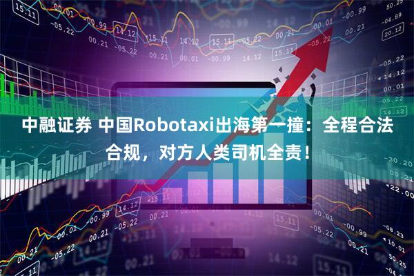 中融证券 中国Robotaxi出海第一撞：全程合法合规，对方人类司机全责！