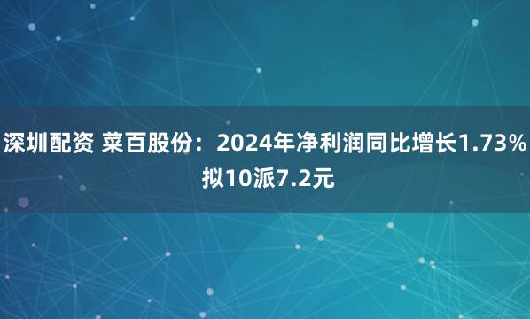 深圳配资 菜百股份：2024年净利润同比增长1.73% 拟10派7.2元